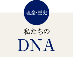 理念・歴史　私たちのDNA