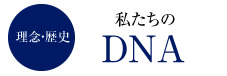 理念・歴史　私たちのDNA
