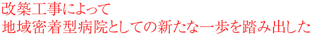 改築工事によって地域密着型病院としての新たな一歩を踏み出した